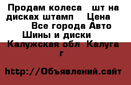 Продам колеса 4 шт на дисках штамп. › Цена ­ 4 000 - Все города Авто » Шины и диски   . Калужская обл.,Калуга г.